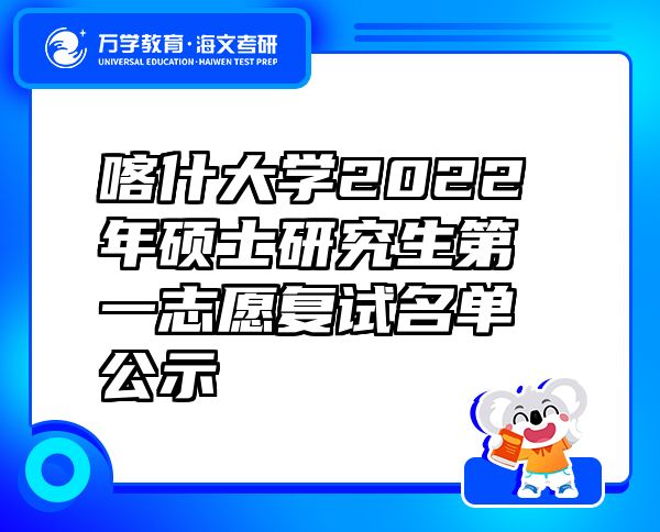 喀什大学2022年硕士研究生第一志愿复试名单公示