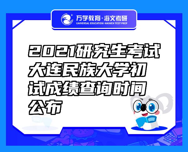 2021研究生考试大连民族大学初试成绩查询时间公布