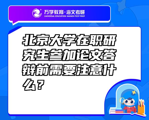 北京大学在职研究生参加论文答辩前需要注意什么？