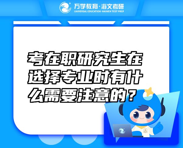 考在职研究生在选择专业时有什么需要注意的？