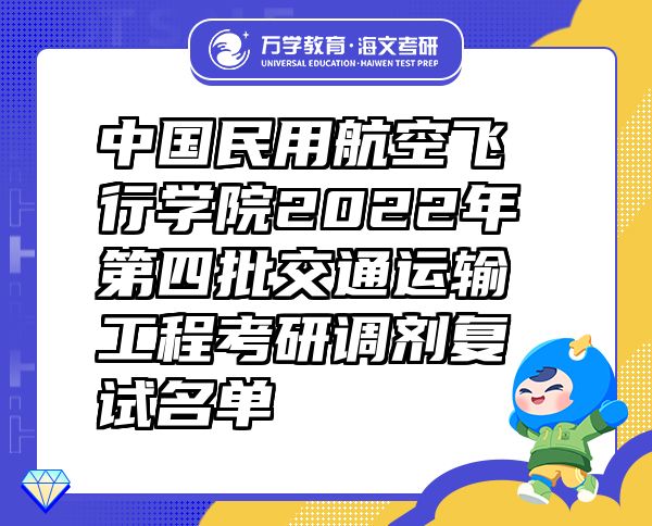 中国民用航空飞行学院2022年第四批交通运输工程考研调剂复试名单