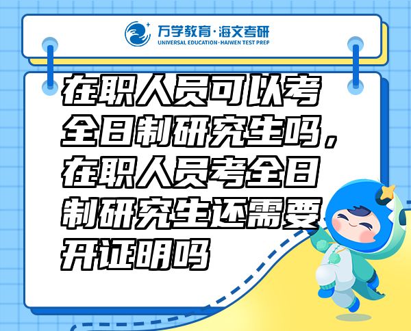 在职人员可以考全日制研究生吗，在职人员考全日制研究生还需要开证明吗