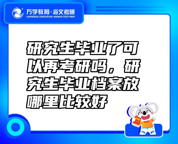 研究生毕业了可以再考研吗，研究生毕业档案放哪里比较好