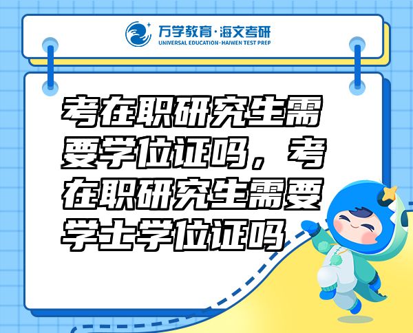 考在职研究生需要学位证吗，考在职研究生需要学士学位证吗