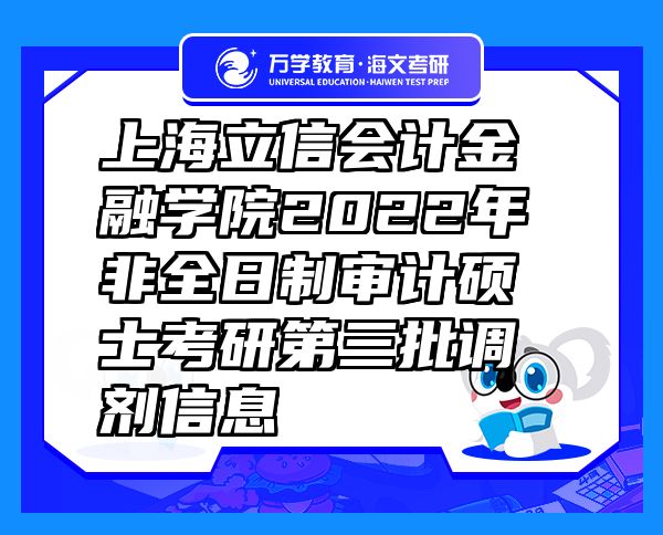 上海立信会计金融学院2022年非全日制审计硕士考研第三批调剂信息