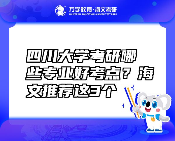 四川大学考研哪些专业好考点？海文推荐这3个