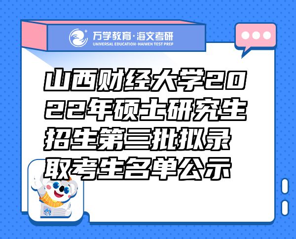 山西财经大学2022年硕士研究生招生第三批拟录取考生名单公示