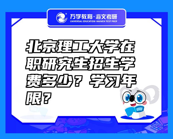 北京理工大学在职研究生招生学费多少？学习年限？