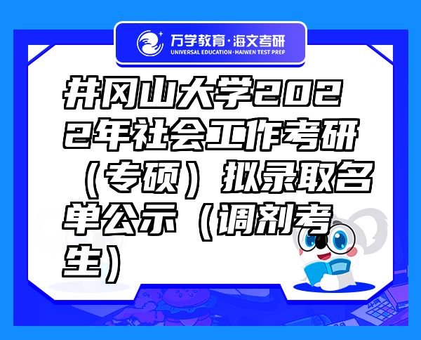 井冈山大学2022年社会工作考研（专硕）拟录取名单公示（调剂考生）