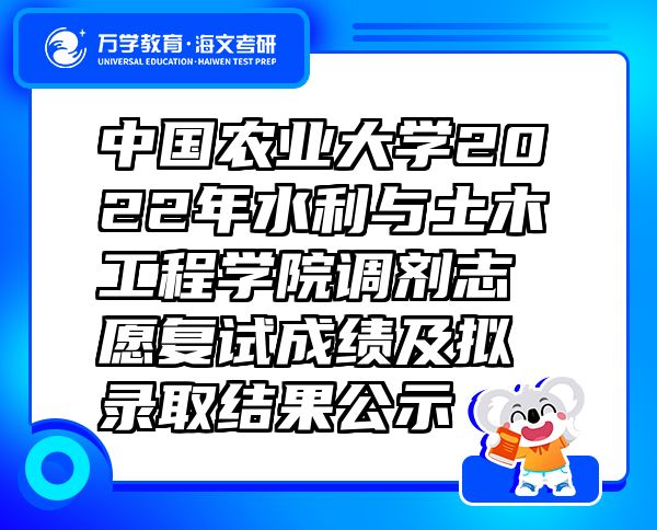 中国农业大学2022年水利与土木工程学院调剂志愿复试成绩及拟录取结果公示