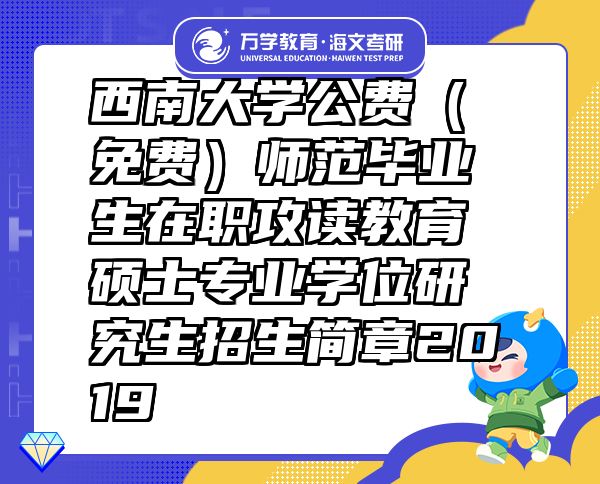 西南大学公费（免费）师范毕业生在职攻读教育硕士专业学位研究生招生简章2019