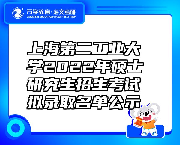 上海第二工业大学2022年硕士研究生招生考试拟录取名单公示