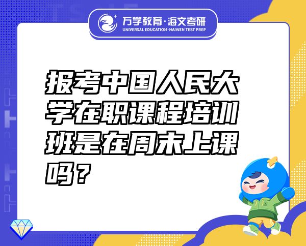 报考中国人民大学在职课程培训班是在周末上课吗？