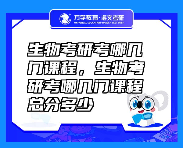 生物考研考哪几门课程，生物考研考哪几门课程总分多少