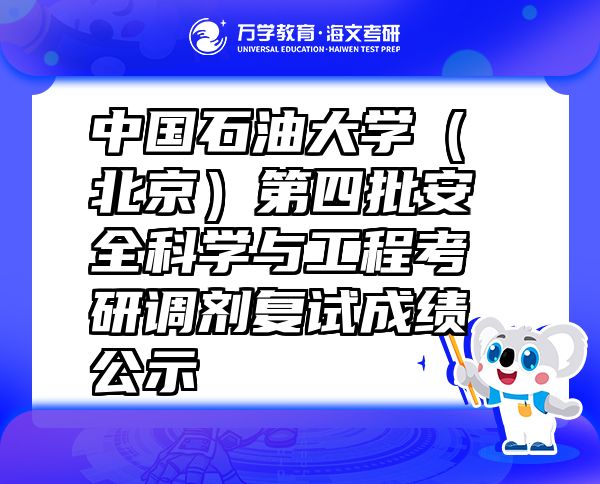 中国石油大学（北京）第四批安全科学与工程考研调剂复试成绩公示