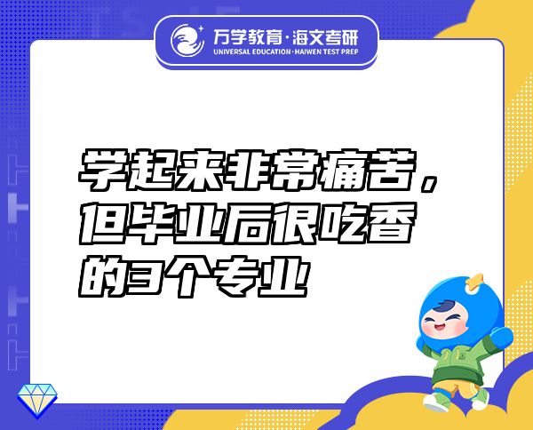 学起来非常痛苦，但毕业后很吃香的3个专业