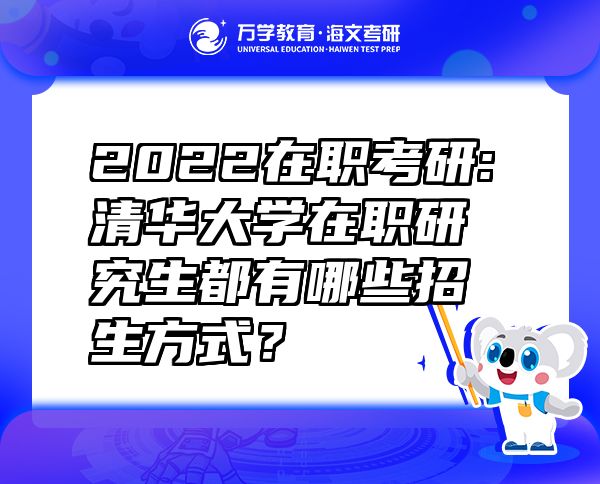 2022在职考研:清华大学在职研究生都有哪些招生方式？