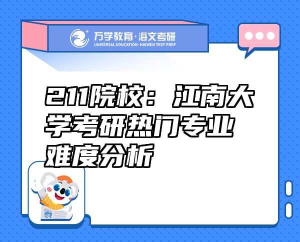 211院校：江南大学考研热门专业难度分析