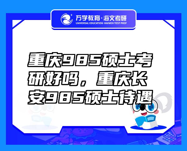 重庆985硕士考研好吗，重庆长安985硕士待遇