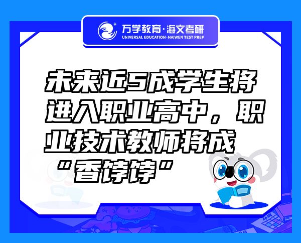 未来近5成学生将进入职业高中，职业技术教师将成“香饽饽”