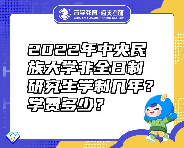 2022年中央民族大学非全日制研究生学制几年？学费多少？