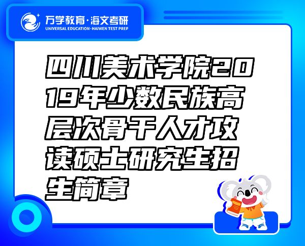 四川美术学院2019年少数民族高层次骨干人才攻读硕士研究生招生简章