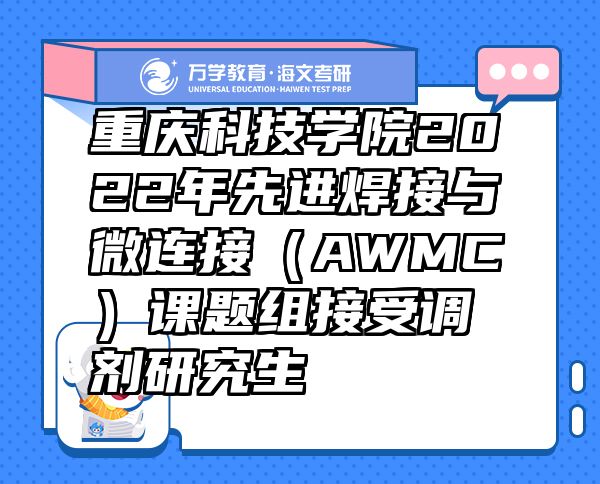 重庆科技学院2022年先进焊接与微连接（AWMC）课题组接受调剂研究生