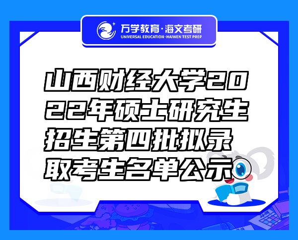 山西财经大学2022年硕士研究生招生第四批拟录取考生名单公示