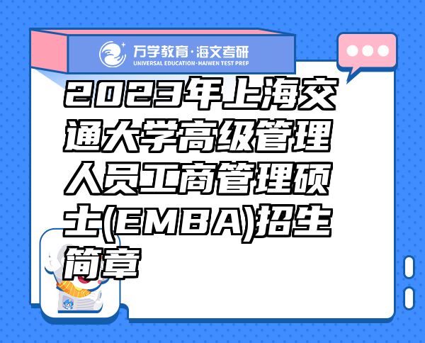 2023年上海交通大学高级管理人员工商管理硕士(EMBA)招生简章