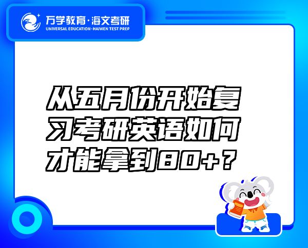 从五月份开始复习考研英语如何才能拿到80+？