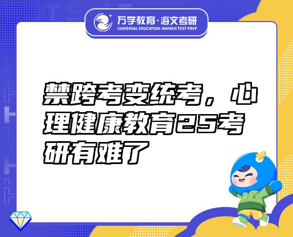 禁跨考变统考，心理健康教育25考研有难了