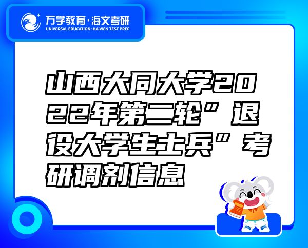 山西大同大学2022年第二轮”退役大学生士兵”考研调剂信息