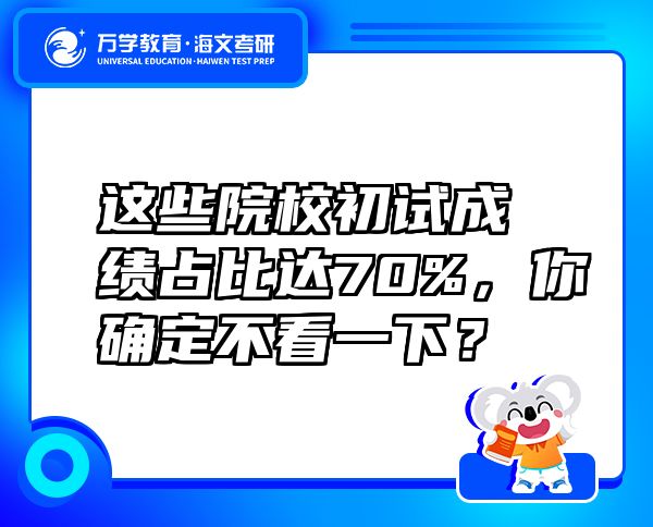 这些院校初试成绩占比达70%，你确定不看一下？