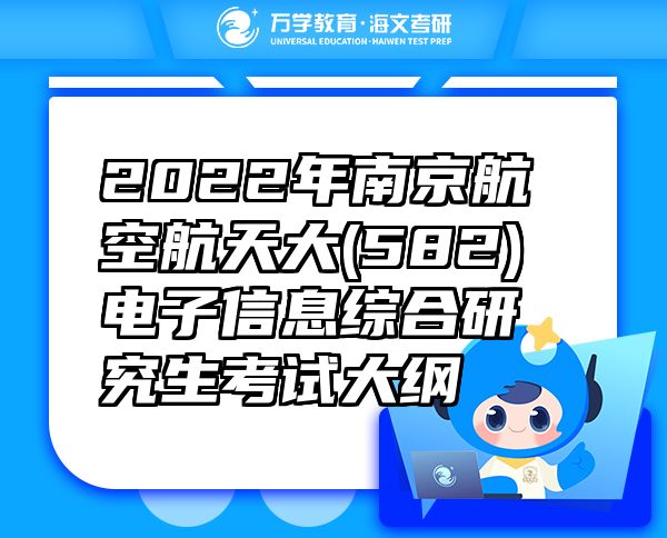 2022年南京航空航天大(582)电子信息综合研究生考试大纲