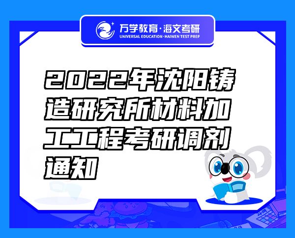 2022年沈阳铸造研究所材料加工工程考研调剂通知