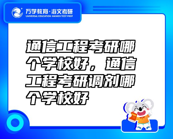 通信工程考研哪个学校好，通信工程考研调剂哪个学校好