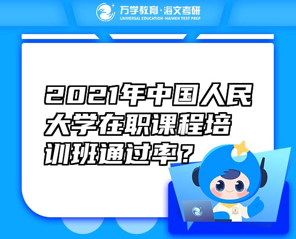 2021年中国人民大学在职课程培训班通过率？