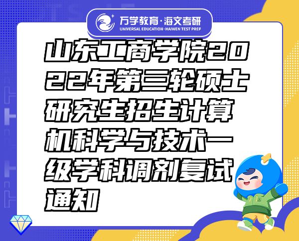 山东工商学院2022年第三轮硕士研究生招生计算机科学与技术一级学科调剂复试通知