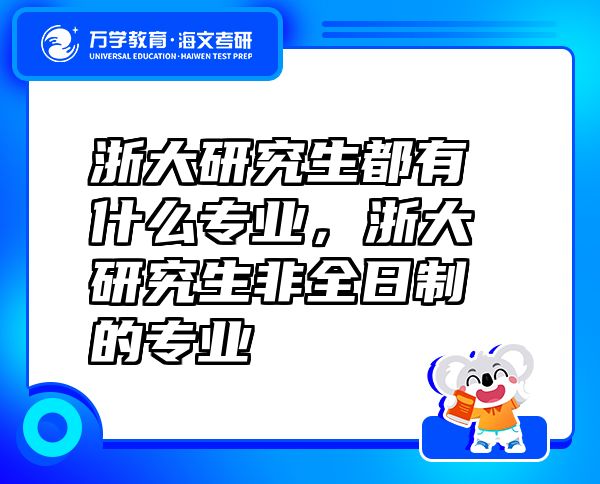 浙大研究生都有什么专业，浙大研究生非全日制的专业