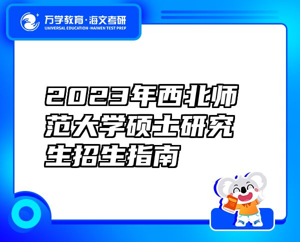 2023年西北师范大学硕士研究生招生指南