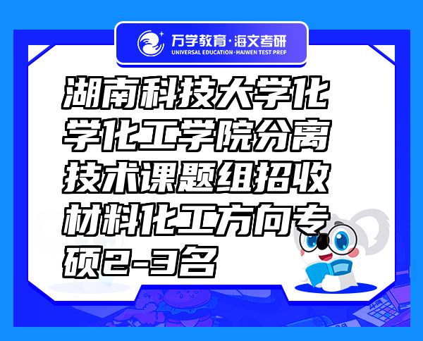 湖南科技大学化学化工学院分离技术课题组招收材料化工方向专硕2-3名