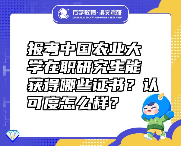 报考中国农业大学在职研究生能获得哪些证书？认可度怎么样？