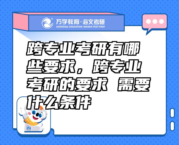 跨专业考研有哪些要求，跨专业考研的要求 需要什么条件