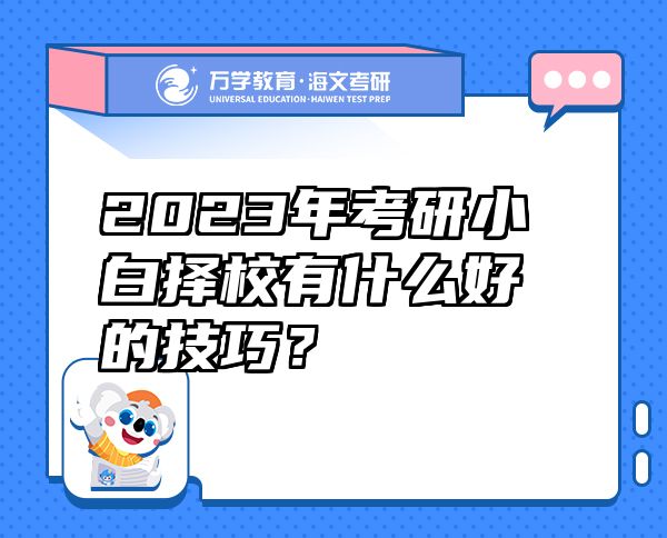 2023年考研小白择校有什么好的技巧？