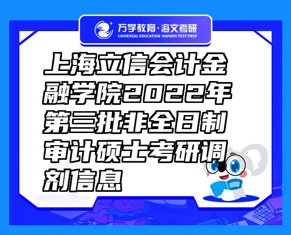 上海立信会计金融学院2022年第三批非全日制审计硕士考研调剂信息