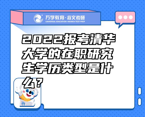 2022报考清华大学的在职研究生学历类型是什么？