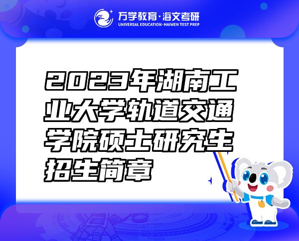 2023年湖南工业大学轨道交通学院硕士研究生招生简章