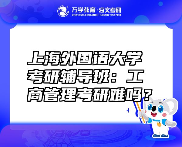 上海外国语大学考研辅导班：工商管理考研难吗？