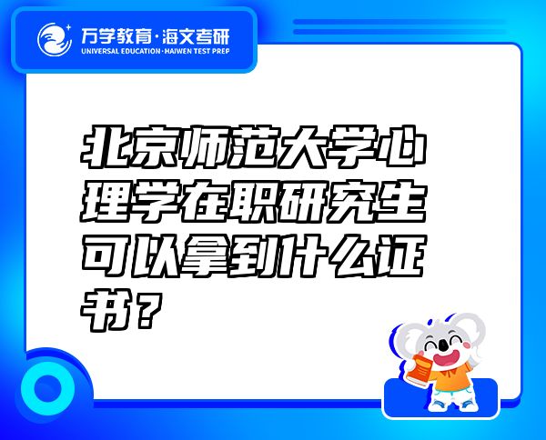 北京师范大学心理学在职研究生可以拿到什么证书？