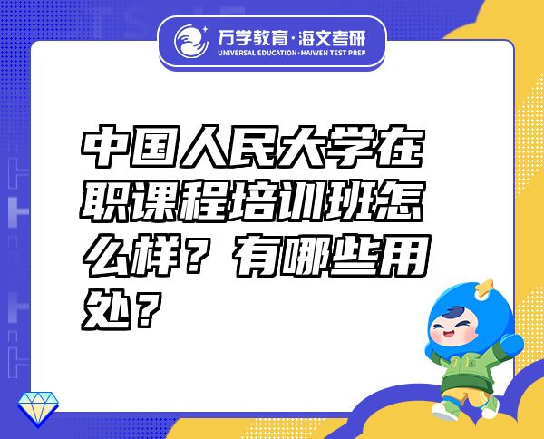 中国人民大学在职课程培训班怎么样？有哪些用处？